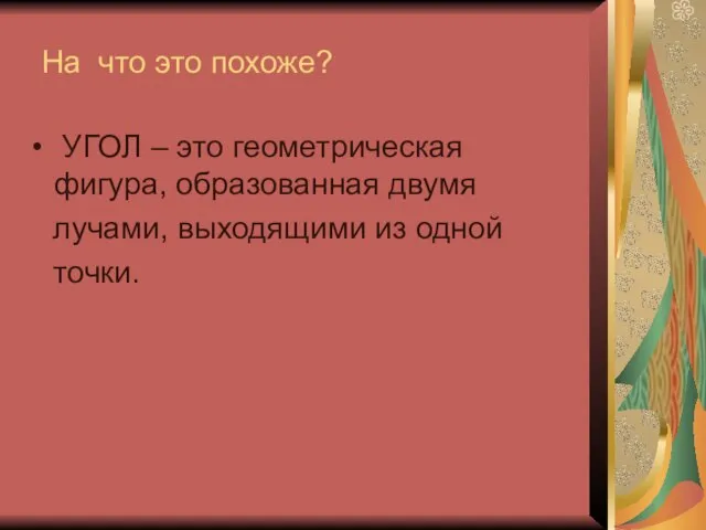 На что это похоже? УГОЛ – это геометрическая фигура, образованная двумя лучами, выходящими из одной точки.