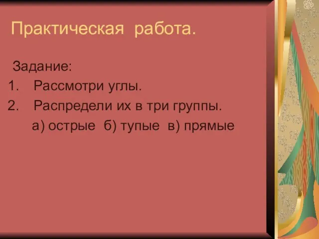 Практическая работа. Задание: Рассмотри углы. Распредели их в три группы. а) острые б) тупые в) прямые