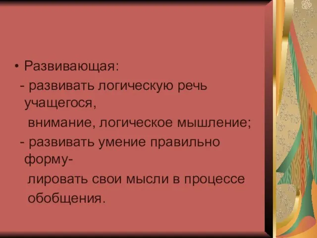 Развивающая: - развивать логическую речь учащегося, внимание, логическое мышление; - развивать