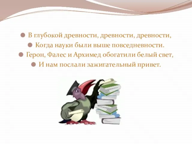 В глубокой древности, древности, древности, Когда науки были выше повседневности. Герон,