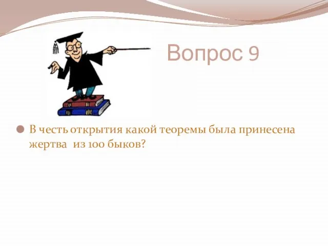 Вопрос 9 В честь открытия какой теоремы была принесена жертва из 100 быков?