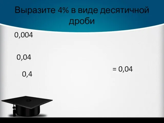 Выразите 4% в виде десятичной дроби 0,04 = 0,04 0,004 0,4