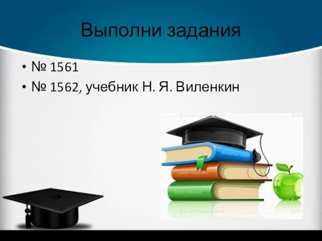 Выполни задания № 1561 № 1562, учебник Н. Я. Виленкин