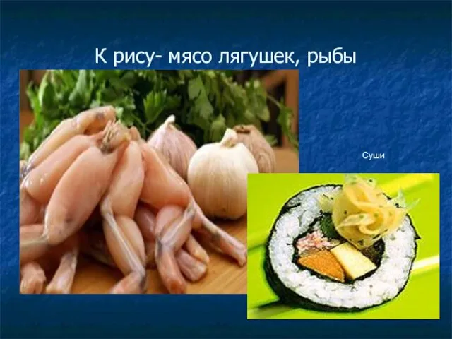 К рису- мясо лягушек, рыбы Суши