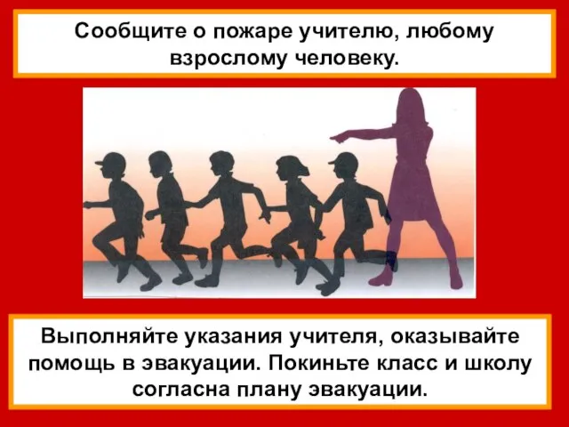 Выполняйте указания учителя, оказывайте помощь в эвакуации. Покиньте класс и школу