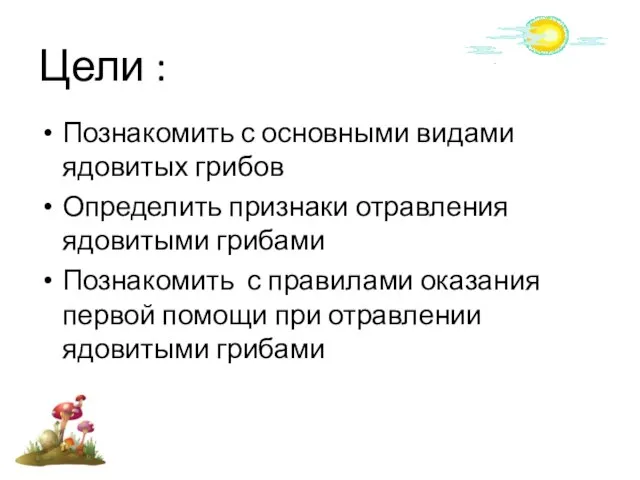 Цели : Познакомить с основными видами ядовитых грибов Определить признаки отравления