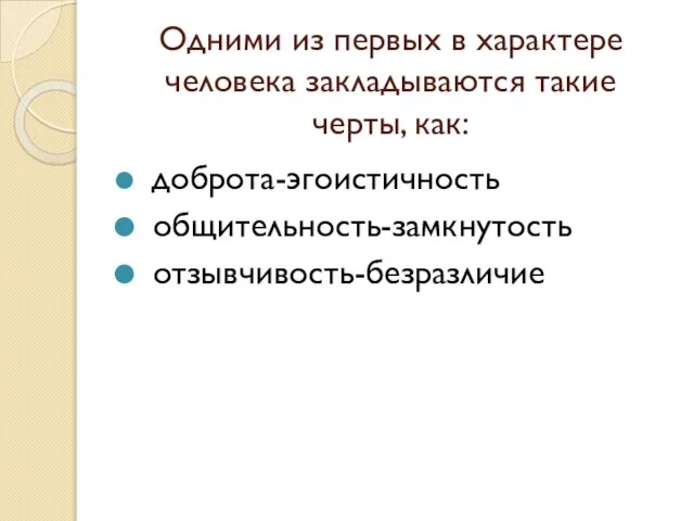 Одними из первых в характере человека закладываются такие черты, как: доброта-эгоистичность общительность-замкнутость отзывчивость-безразличие