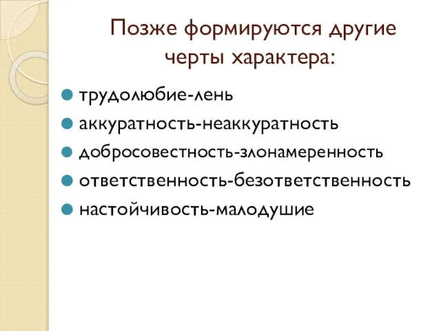 Позже формируются другие черты характера: трудолюбие-лень аккуратность-неаккуратность добросовестность-злонамеренность ответственность-безответственность настойчивость-малодушие