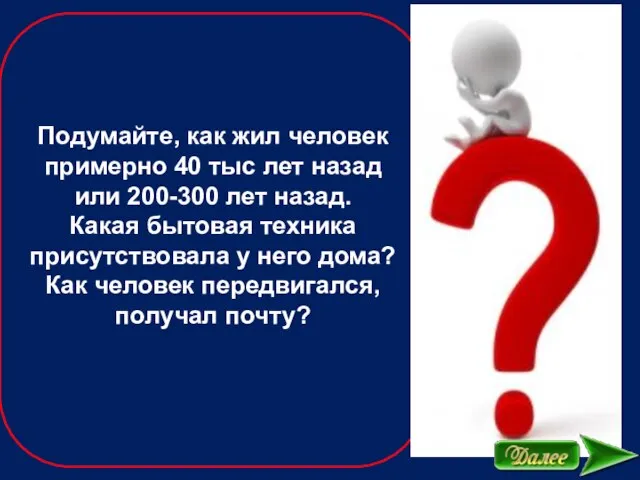 Подумайте, как жил человек примерно 40 тыс лет назад или 200-300