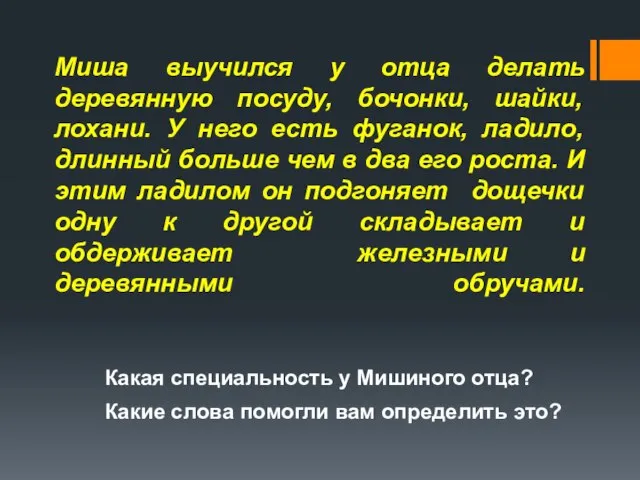 Миша выучился у отца делать деревянную посуду, бочонки, шайки, лохани. У