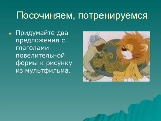 Посочиняем, потренируемся Придумайте два предложения с глаголами повелительной формы к рисунку из мультфильма.