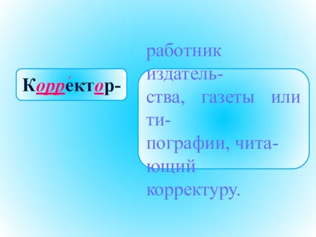 Корректор- работник издатель- ства, газеты или ти- пографии, чита- ющий корректуру.