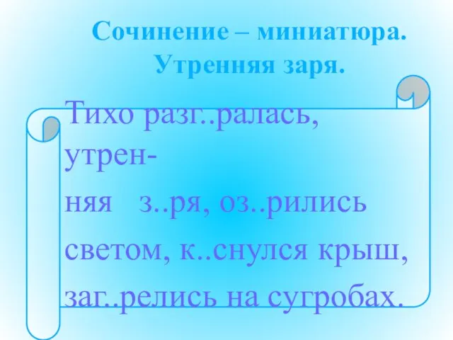 Сочинение – миниатюра. Утренняя заря. Тихо разг..ралась, утрен- няя з..ря, оз..рились