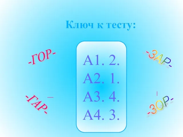 Ключ к тесту: А1. 2. А2. 1. А3. 4. А4. 3. -ГОР- -ГАР- -ЗАР- -ЗОР-