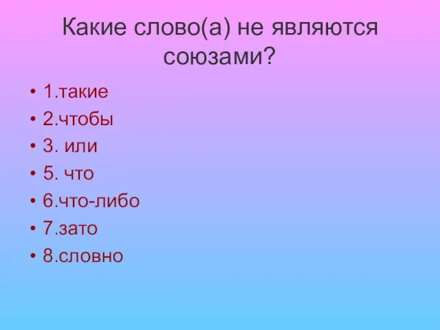 Какие слово(а) не являются союзами? 1.такие 2.чтобы 3. или 5. что 6.что-либо 7.зато 8.словно