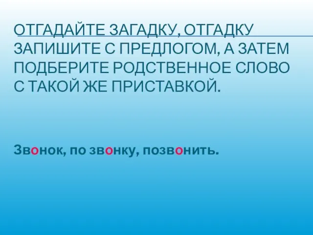 ОТГАДАЙТЕ ЗАГАДКУ, ОТГАДКУ ЗАПИШИТЕ С ПРЕДЛОГОМ, А ЗАТЕМ ПОДБЕРИТЕ РОДСТВЕННОЕ СЛОВО