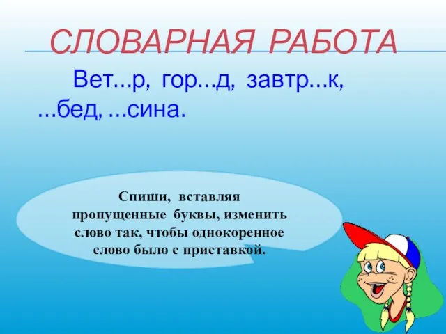 СЛОВАРНАЯ РАБОТА Вет…р, гор…д, завтр…к, …бед, …сина. Спиши, вставляя пропущенные буквы,