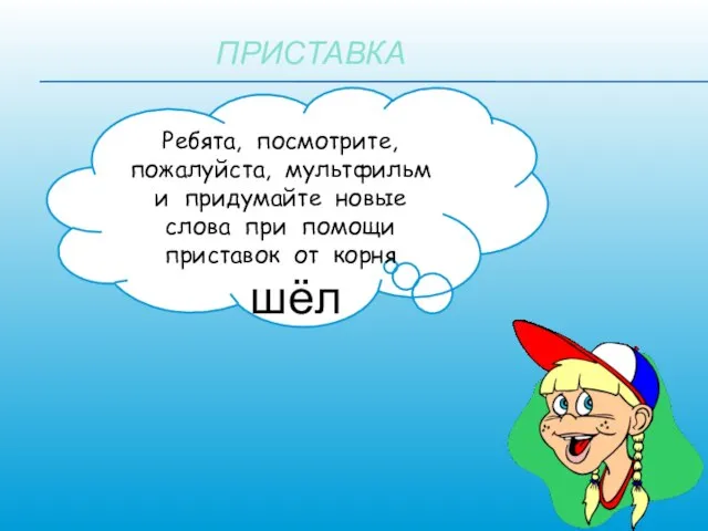 ПРИСТАВКА Ребята, посмотрите, пожалуйста, мультфильм и придумайте новые слова при помощи приставок от корня шёл