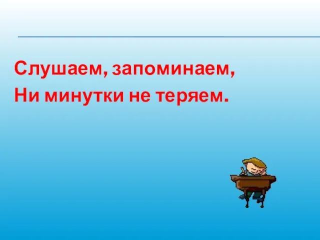 Слушаем, запоминаем, Ни минутки не теряем.