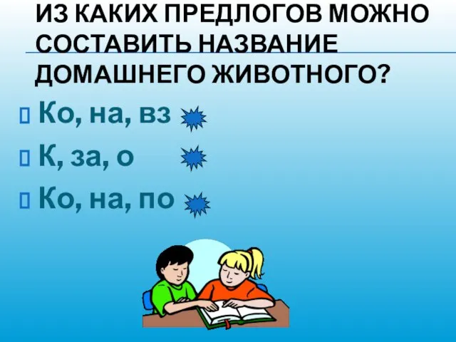 ИЗ КАКИХ ПРЕДЛОГОВ МОЖНО СОСТАВИТЬ НАЗВАНИЕ ДОМАШНЕГО ЖИВОТНОГО? Ко, на, вз