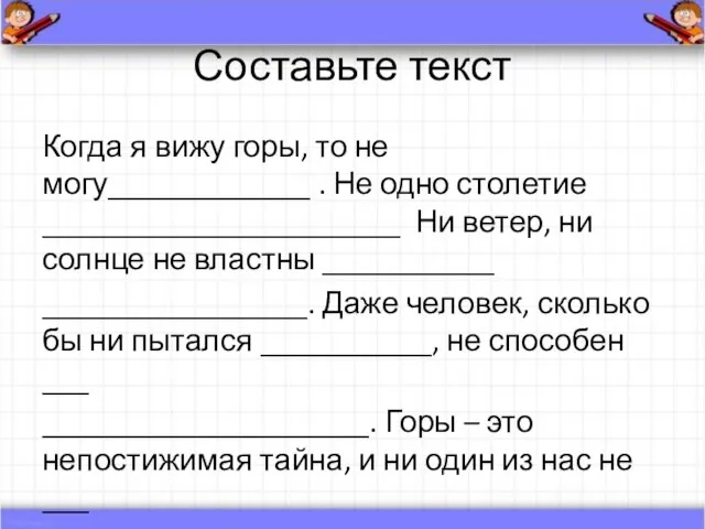 Составьте текст Когда я вижу горы, то не могу_____________ . Не