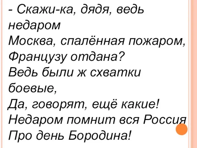 - Скажи-ка, дядя, ведь недаром Москва, спалённая пожаром, Французу отдана? Ведь