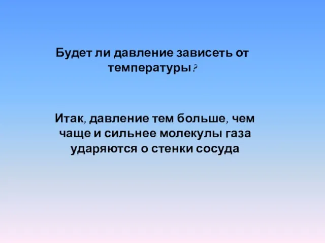 Итак, давление тем больше, чем чаще и сильнее молекулы газа ударяются