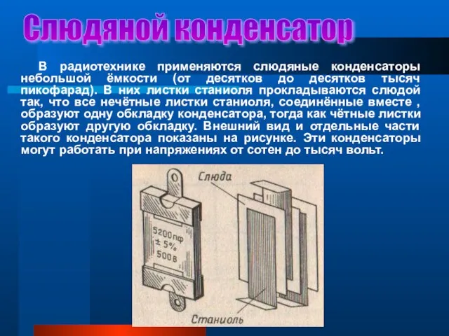 Слюдяной конденсатор В радиотехнике применяются слюдяные конденсаторы небольшой ёмкости (от десятков