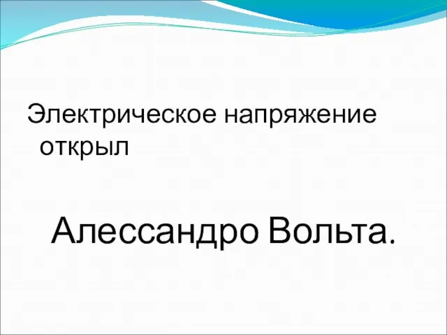 Электрическое напряжение открыл Алессандро Вольта.