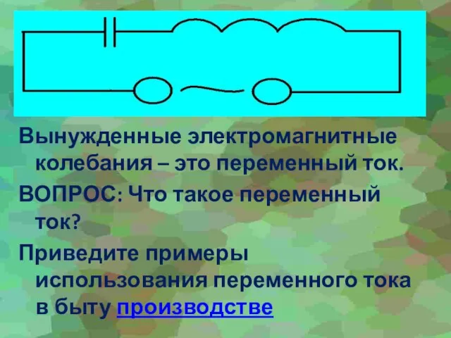 Вынужденные электромагнитные колебания – это переменный ток. ВОПРОС: Что такое переменный