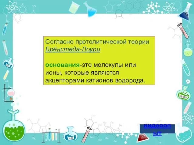 Согласно протолитической теории Брёнстеда-Лоури основания-это молекулы или ионы, которые являются акцепторами катионов водорода. видеоопыт