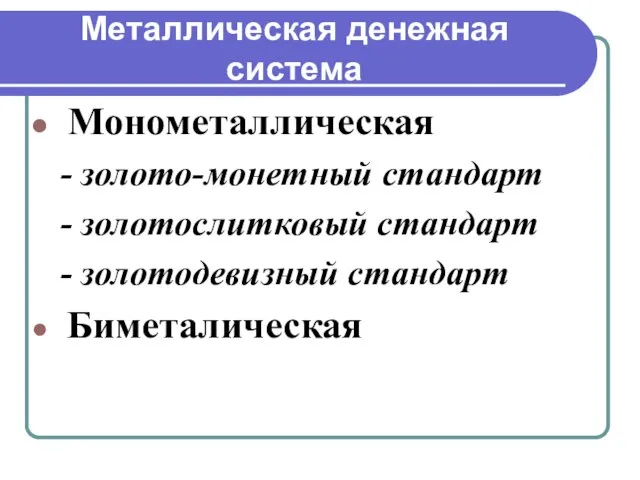 Металлическая денежная система Монометаллическая - золото-монетный стандарт - золотослитковый стандарт - золотодевизный стандарт Биметалическая