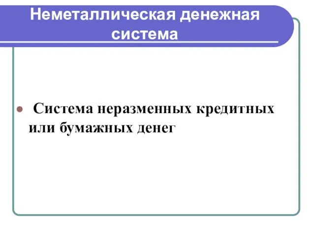 Неметаллическая денежная система Система неразменных кредитных или бумажных денег