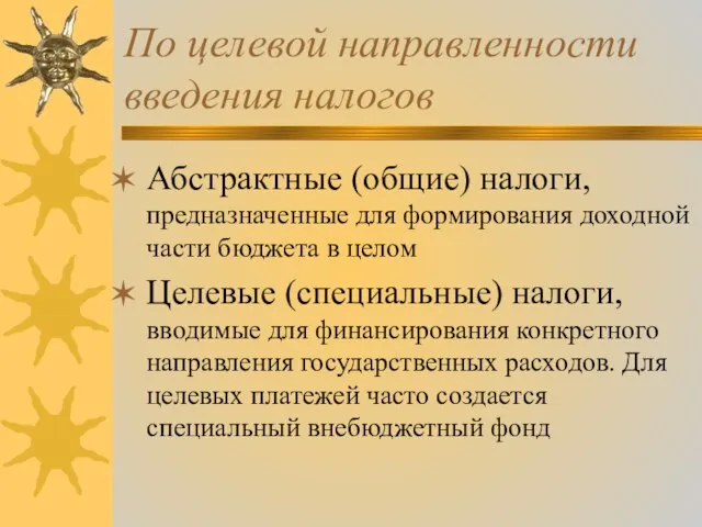 По целевой направленности введения налогов Абстрактные (общие) налоги, предназначенные для формирования