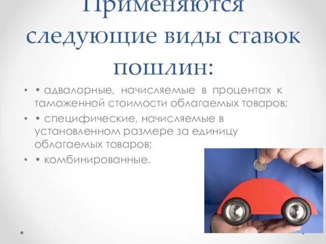 Применяются следующие виды ставок пошлин: • адвалорные, начисляемые в процентах к