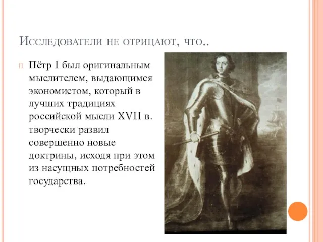 Исследователи не отрицают, что.. Пётр I был оригинальным мыслителем, выдающимся экономистом,