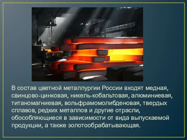 В состав цветной металлургии России входят медная, свинцово-цинковая, никель-кобальтовая, алюминиевая, титаномагниевая,