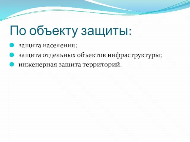 По объекту защиты: защита населения; защита отдельных объектов инфраструктуры; инженерная защита территорий.