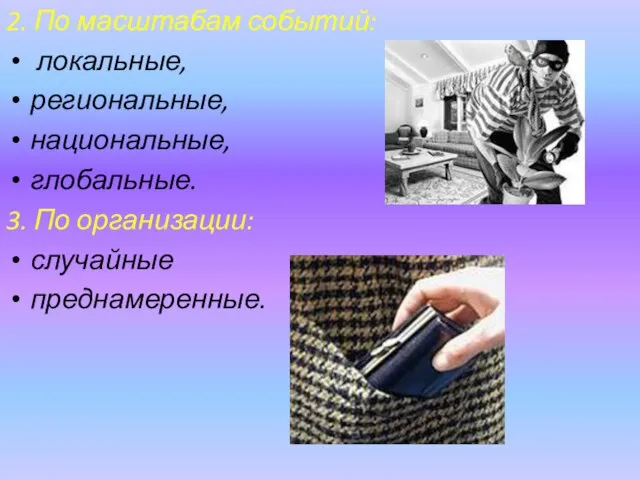 2. По масштабам событий: локальные, региональные, национальные, глобальные. 3. По организации: случайные преднамеренные.