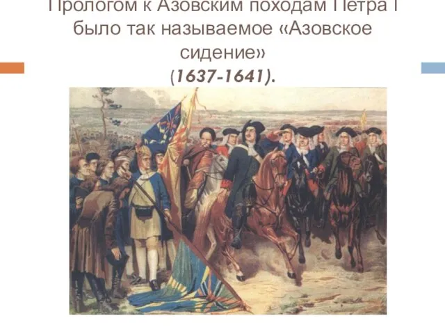 Прологом к Азовским походам Петра I было так называемое «Азовское сидение» (1637-1641).