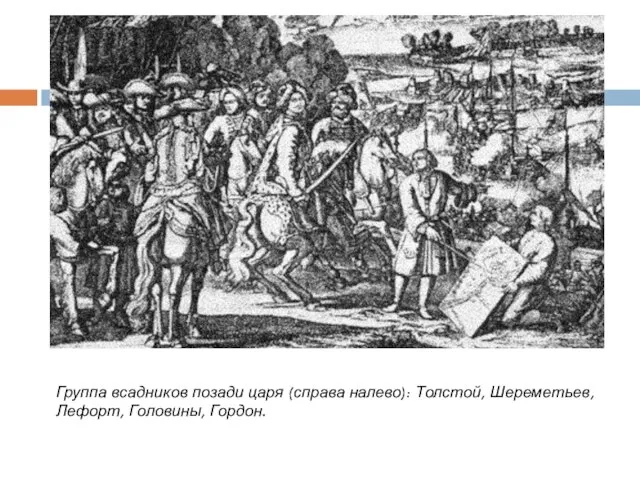 Группа всадников позади царя (справа налево): Толстой, Шереметьев, Лефорт, Головины, Гордон.
