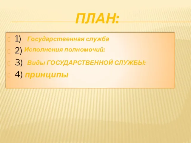 План: 1) 2) 3) 4) принципы Государственная служба Исполнения полномочий: Виды ГОСУДАРСТВЕННОЙ СЛУЖБЫ: