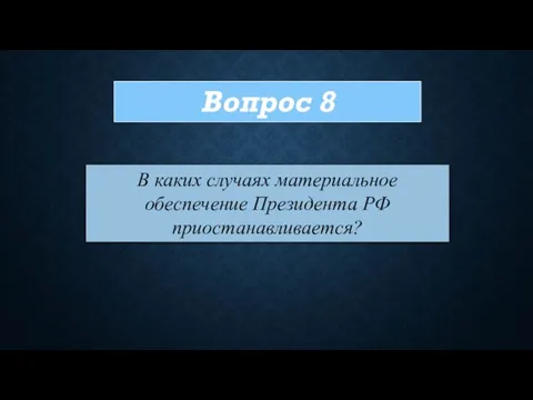 Вопрос 8 В каких случаях материальное обеспечение Президента РФ приостанавливается?