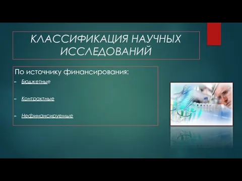 КЛАССИФИКАЦИЯ НАУЧНЫХ ИССЛЕДОВАНИЙ По источнику финансирования: Бюджетные Контрактные Нефинансируемые