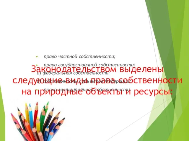 Законодательством выделены следующие виды права собственности на природные объекты и ресурсы: