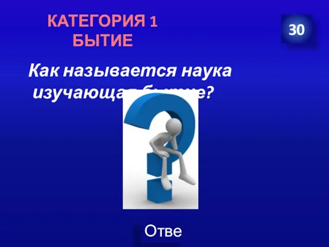 Как называется наука изучающая бытие? 30 КАТЕГОРИЯ 1 БЫТИЕ