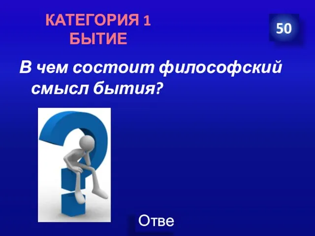 В чем состоит философский смысл бытия? 50 КАТЕГОРИЯ 1 БЫТИЕ