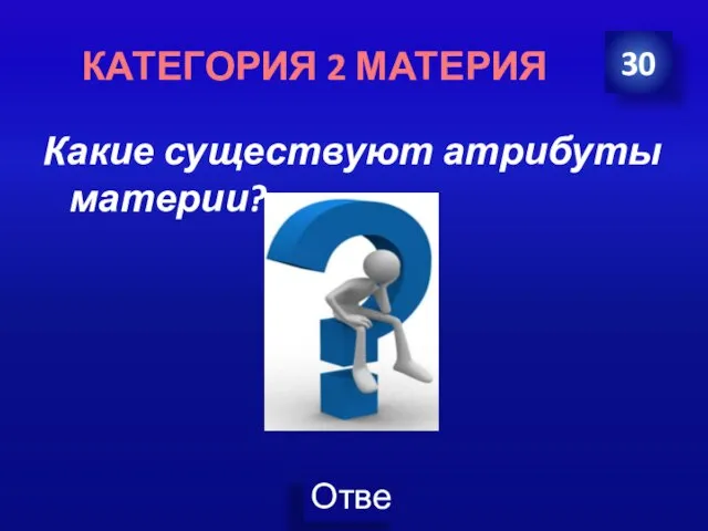 Какие существуют атрибуты материи? 30 КАТЕГОРИЯ 2 МАТЕРИЯ