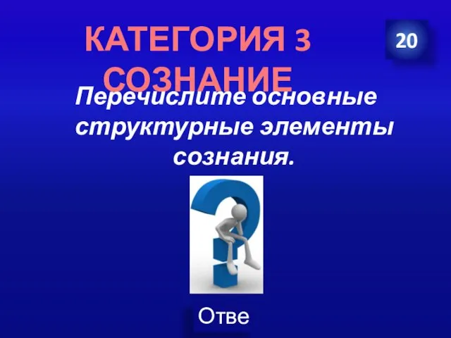 Перечислите основные структурные элементы сознания. 20 КАТЕГОРИЯ 3 СОЗНАНИЕ