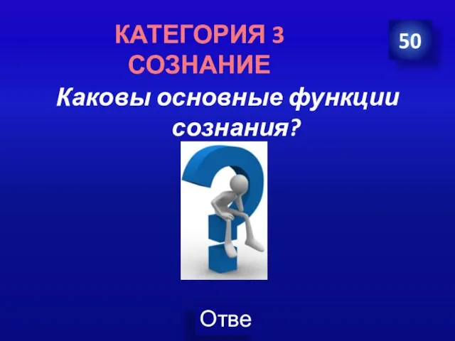 Каковы основные функции сознания? 50 КАТЕГОРИЯ 3 СОЗНАНИЕ